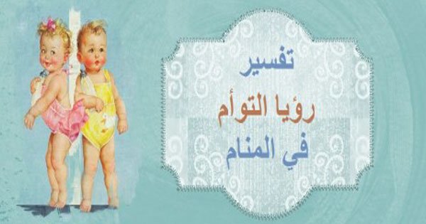 تفسير حلم التوائم , معني التوئم في الاحلام